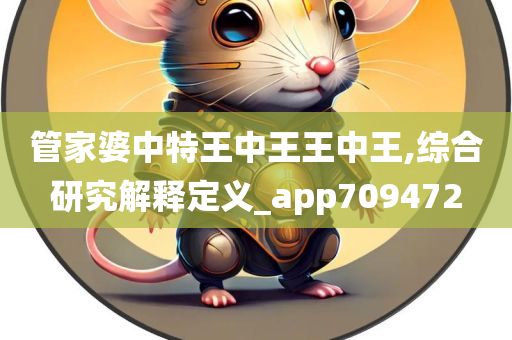 管家婆中特王中王王中王,综合研究解释定义_app709472