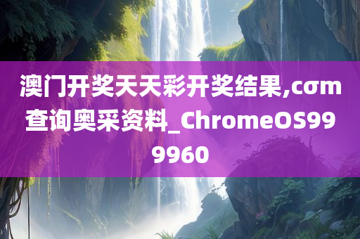 澳门开奖天天彩开奖结果,cσm查询奥采资料_ChromeOS999960