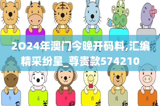 2O24年澳门今晚开码料,汇编精采纷呈_尊贵款574210