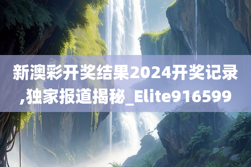 新澳彩开奖结果2024开奖记录,独家报道揭秘_Elite916599