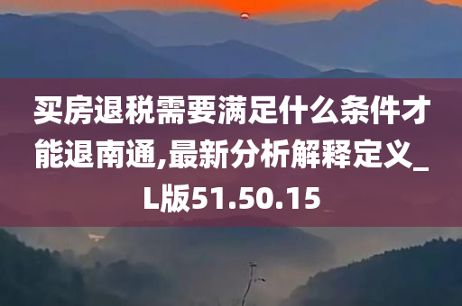 买房退税需要满足什么条件才能退南通,最新分析解释定义_L版51.50.15