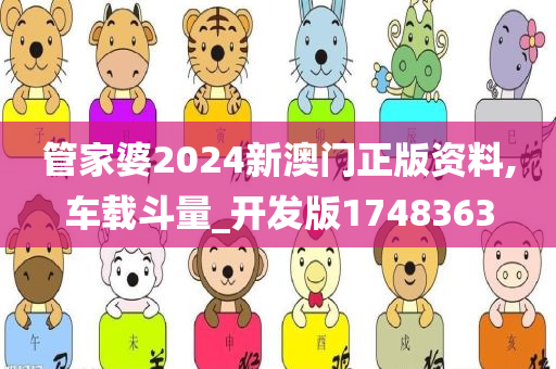 管家婆2024新澳门正版资料,车载斗量_开发版1748363