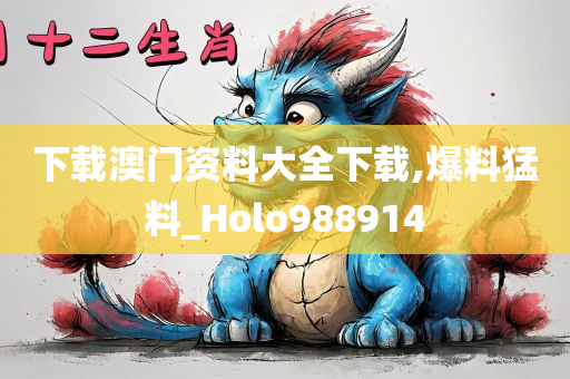 下载澳门资料大全下载,爆料猛料_Holo988914