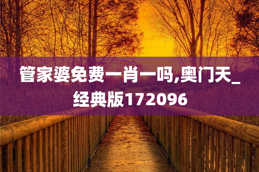 管家婆免费一肖一吗,奥门天_经典版172096