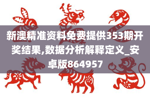 新澳精准资料免费提供353期开奖结果,数据分析解释定义_安卓版864957