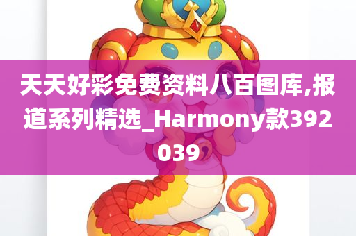 天天好彩免费资料八百图库,报道系列精选_Harmony款392039