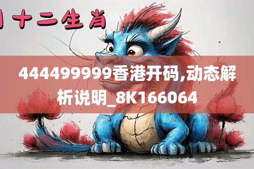 444499999香港开码,动态解析说明_8K166064