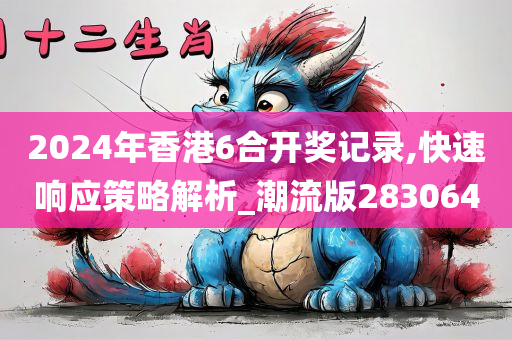 2024年香港6合开奖记录,快速响应策略解析_潮流版283064