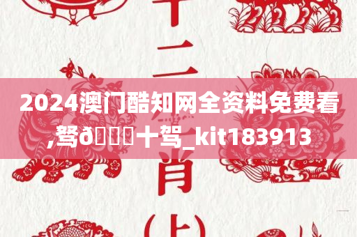 2024澳门酷知网全资料免费看,驽🐎十驾_kit183913