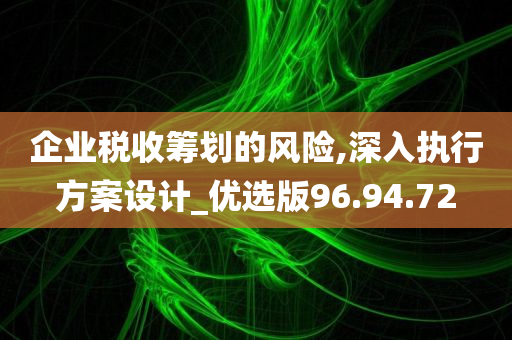 企业税收筹划的风险,深入执行方案设计_优选版96.94.72