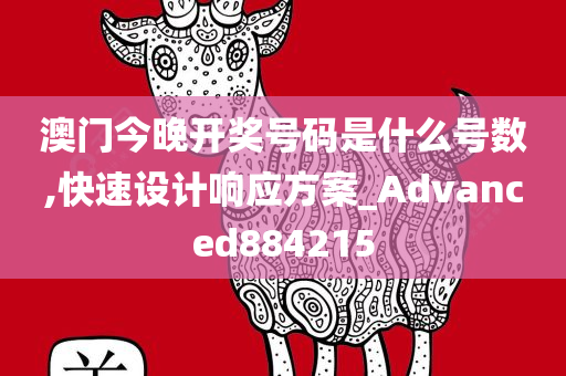 澳门今晚开奖号码是什么号数,快速设计响应方案_Advanced884215