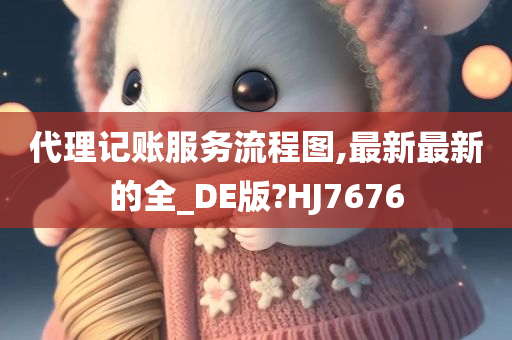 代理记账服务流程图,最新最新的全_DE版?HJ7676