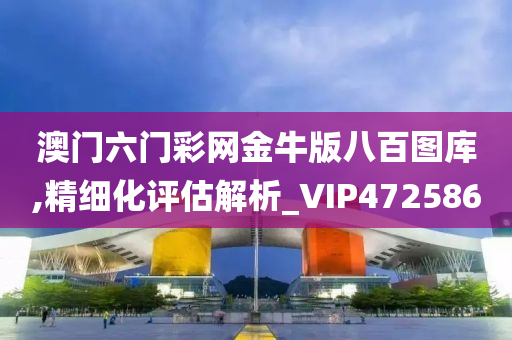 澳门六门彩网金牛版八百图库,精细化评估解析_VIP472586