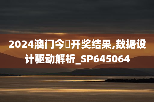 2024澳门今晩开奖结果,数据设计驱动解析_SP645064