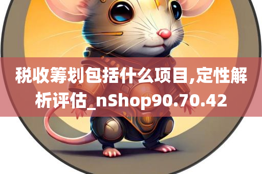 税收筹划包括什么项目,定性解析评估_nShop90.70.42