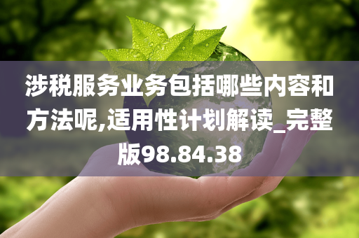 涉税服务业务包括哪些内容和方法呢,适用性计划解读_完整版98.84.38