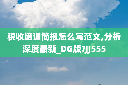 税收培训简报怎么写范文,分析深度最新_DG版?JJ555