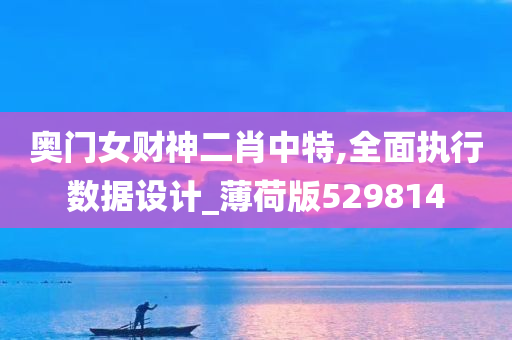 奥门女财神二肖中特,全面执行数据设计_薄荷版529814