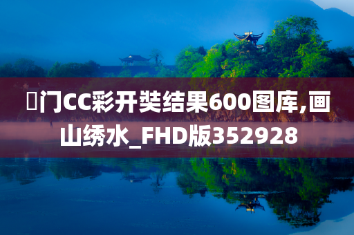 奧门CC彩开奘结果600图库,画山绣水_FHD版352928