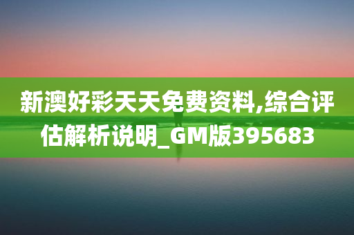 新澳好彩天天免费资料,综合评估解析说明_GM版395683