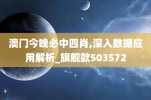 澳门今晚必中四肖,深入数据应用解析_旗舰款503572