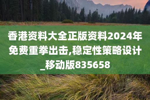 香港资料大全正版资料2024年免费重拳出击,稳定性策略设计_移动版835658