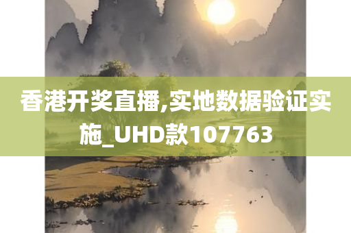 香港开奖直播,实地数据验证实施_UHD款107763