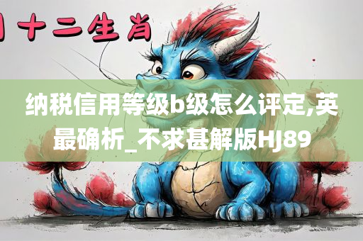 纳税信用等级b级怎么评定,英最确析_不求甚解版HJ89