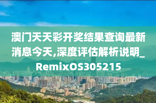 澳门天天彩开奖结果查询最新消息今天,深度评估解析说明_RemixOS305215