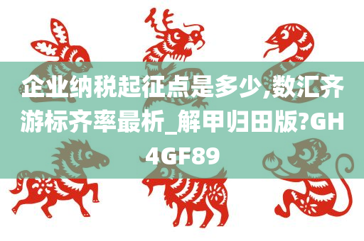 企业纳税起征点是多少,数汇齐游标齐率最析_解甲归田版?GH4GF89