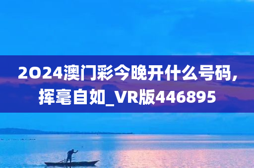 2O24澳门彩今晚开什么号码,挥毫自如_VR版446895