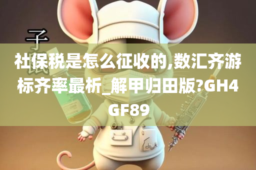 社保税是怎么征收的,数汇齐游标齐率最析_解甲归田版?GH4GF89