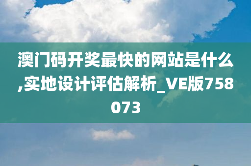 澳门码开奖最快的网站是什么,实地设计评估解析_VE版758073