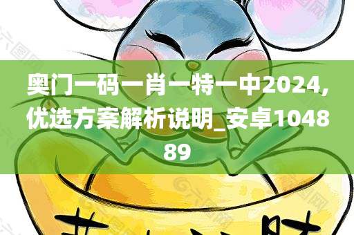 奥门一码一肖一特一中2024,优选方案解析说明_安卓104889