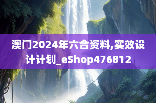 澳门2024年六合资料,实效设计计划_eShop476812