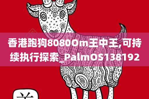 香港跑狗8080Om王中王,可持续执行探索_PalmOS138192