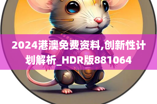 2024港澳免费资料,创新性计划解析_HDR版881064