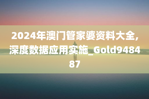 2024年澳门管家婆资料大全,深度数据应用实施_Gold948487