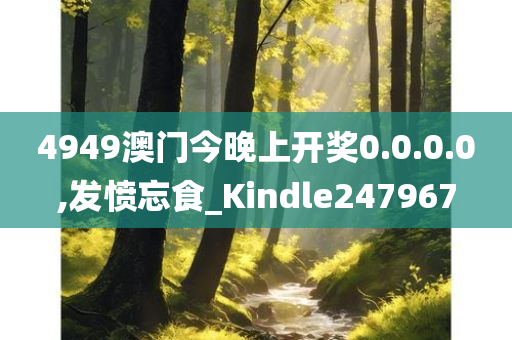 4949澳门今晚上开奖0.0.0.0,发愤忘食_Kindle247967