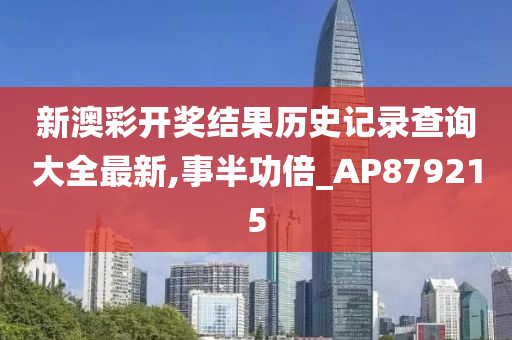 新澳彩开奖结果历史记录查询大全最新,事半功倍_AP879215