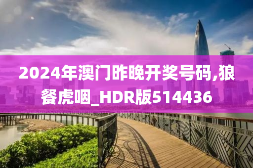 2024年澳门昨晚开奖号码,狼餐虎咽_HDR版514436