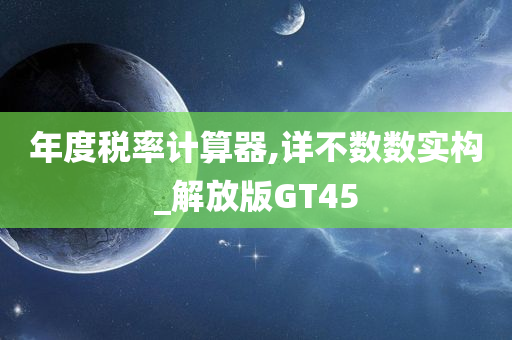 年度税率计算器,详不数数实构_解放版GT45