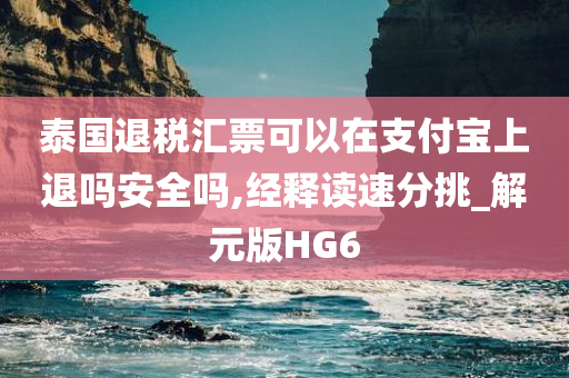 泰国退税汇票可以在支付宝上退吗安全吗,经释读速分挑_解元版HG6