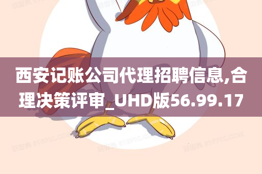 西安记账公司代理招聘信息,合理决策评审_UHD版56.99.17