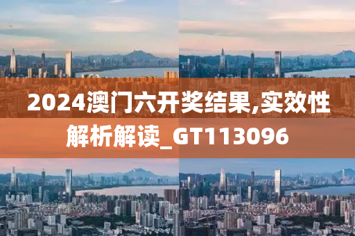 2024澳门六开奖结果,实效性解析解读_GT113096