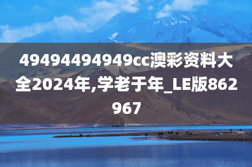 49494494949cc澳彩资料大全2024年,学老于年_LE版862967