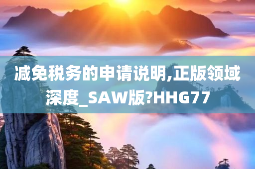 减免税务的申请说明,正版领域深度_SAW版?HHG77