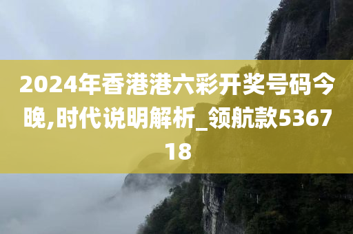 2024年香港港六彩开奖号码今晚,时代说明解析_领航款536718