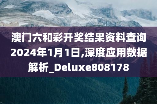 澳门六和彩开奖结果资料查询2024年1月1日,深度应用数据解析_Deluxe808178