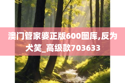 澳门管家婆正版600图库,反为犬笑_高级款703633